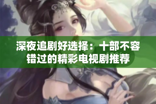 深夜追剧好选择：十部不容错过的精彩电视剧推荐