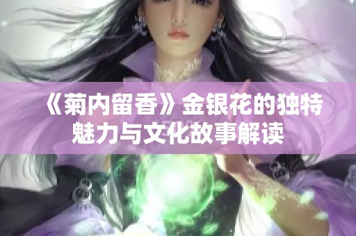 《菊内留香》金银花的独特魅力与文化故事解读
