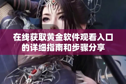 在线获取黄金软件观看入口的详细指南和步骤分享