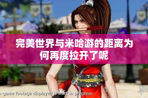 完美世界与米哈游的距离为何再度拉开了呢