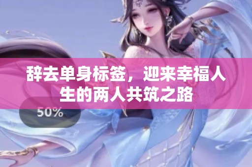 辞去单身标签，迎来幸福人生的两人共筑之路