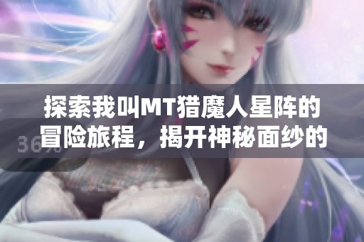 探索我叫MT猎魔人星阵的冒险旅程，揭开神秘面纱的奇幻故事