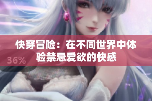 快穿冒险：在不同世界中体验禁忌爱欲的快感