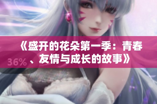 《盛开的花朵第一季：青春、友情与成长的故事》