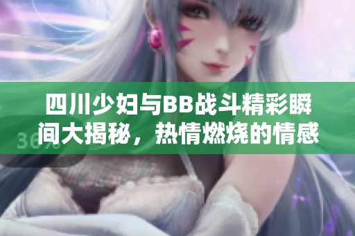 四川少妇与BB战斗精彩瞬间大揭秘，热情燃烧的情感交锋