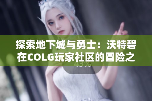探索地下城与勇士：沃特碧在COLG玩家社区的冒险之旅