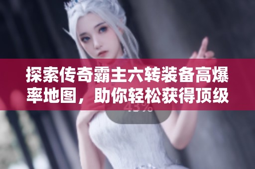 探索传奇霸主六转装备高爆率地图，助你轻松获得顶级神器