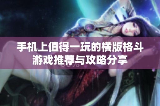 手机上值得一玩的横版格斗游戏推荐与攻略分享