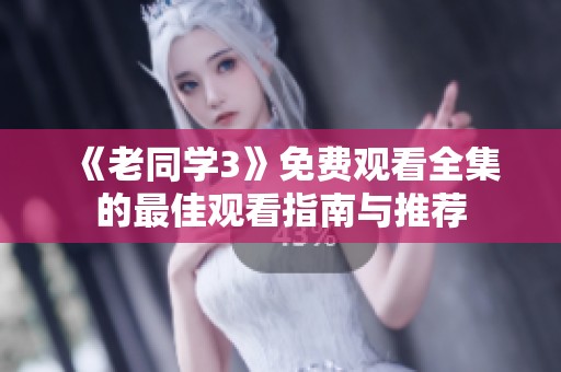 《老同学3》免费观看全集的最佳观看指南与推荐