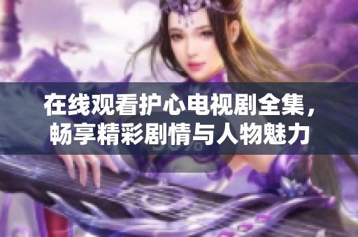 在线观看护心电视剧全集，畅享精彩剧情与人物魅力
