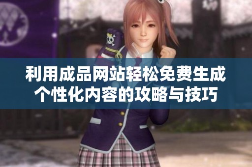 利用成品网站轻松免费生成个性化内容的攻略与技巧