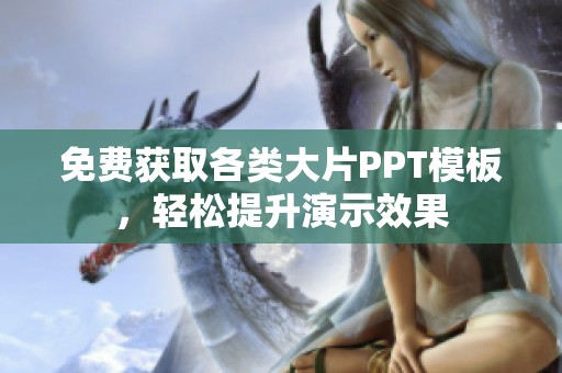 免费获取各类大片PPT模板，轻松提升演示效果