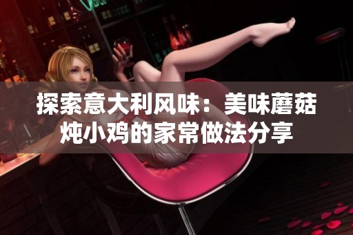 探索意大利风味：美味蘑菇炖小鸡的家常做法分享