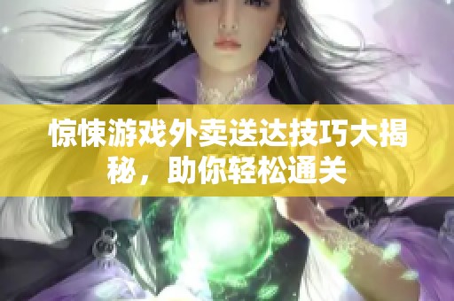 惊悚游戏外卖送达技巧大揭秘，助你轻松通关
