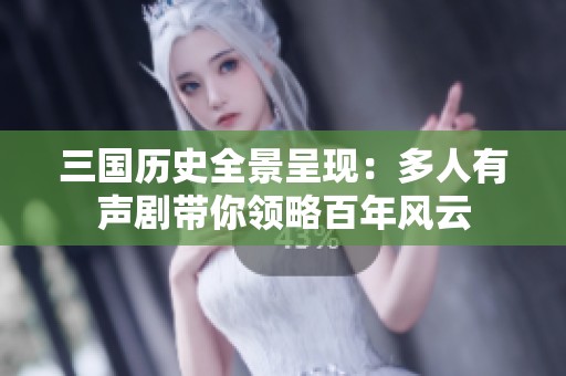 三国历史全景呈现：多人有声剧带你领略百年风云