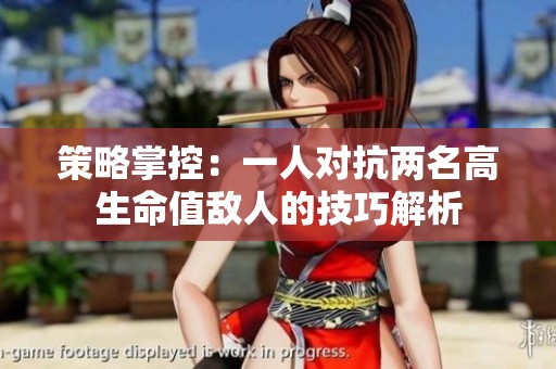 策略掌控：一人对抗两名高生命值敌人的技巧解析