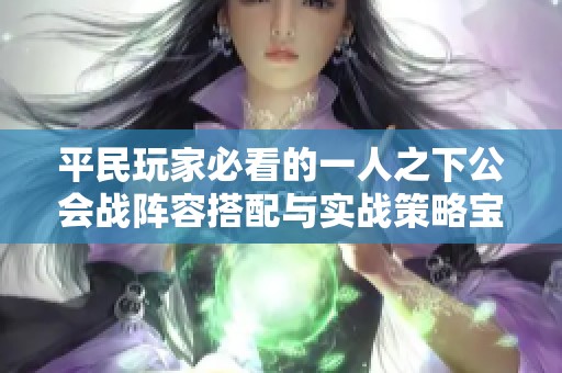 平民玩家必看的一人之下公会战阵容搭配与实战策略宝典