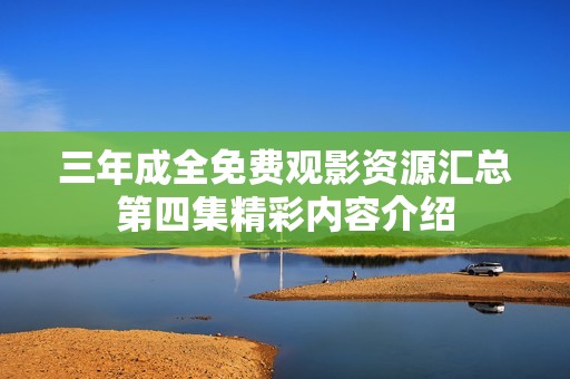 三年成全免费观影资源汇总第四集精彩内容介绍