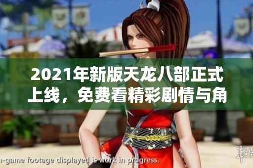 2021年新版天龙八部正式上线，免费看精彩剧情与角色介绍