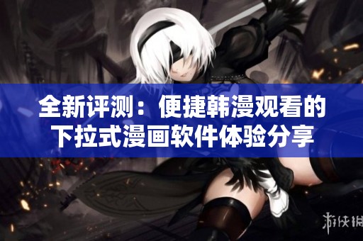 全新评测：便捷韩漫观看的下拉式漫画软件体验分享