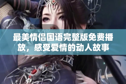 最美情侣国语完整版免费播放，感受爱情的动人故事