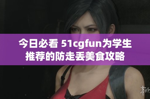 今日必看 51cgfun为学生推荐的防走丢美食攻略