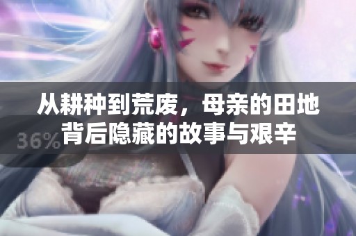 从耕种到荒废，母亲的田地背后隐藏的故事与艰辛