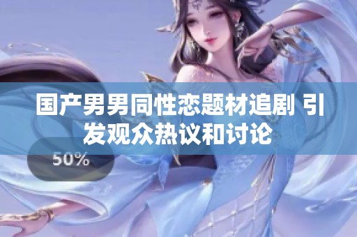 国产男男同性恋题材追剧 引发观众热议和讨论