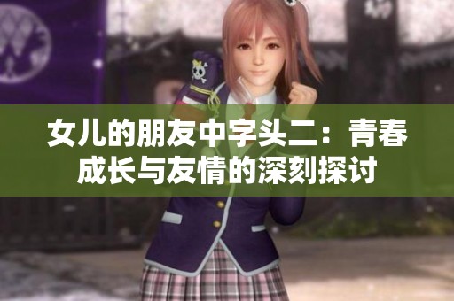 女儿的朋友中字头二：青春成长与友情的深刻探讨