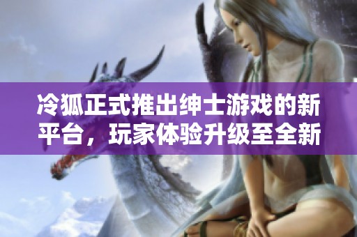 冷狐正式推出绅士游戏的新平台，玩家体验升级至全新高度