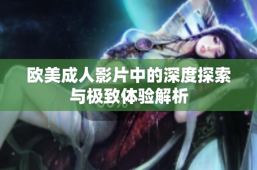 欧美成人影片中的深度探索与极致体验解析
