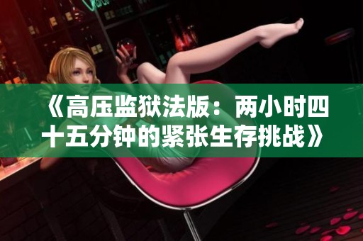 《高压监狱法版：两小时四十五分钟的紧张生存挑战》