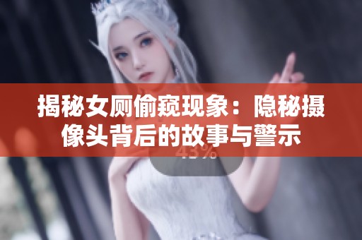 揭秘女厕偷窥现象：隐秘摄像头背后的故事与警示