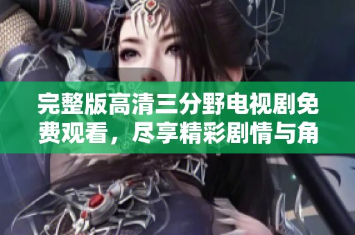 完整版高清三分野电视剧免费观看，尽享精彩剧情与角色发展