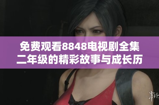免费观看8848电视剧全集二年级的精彩故事与成长历程