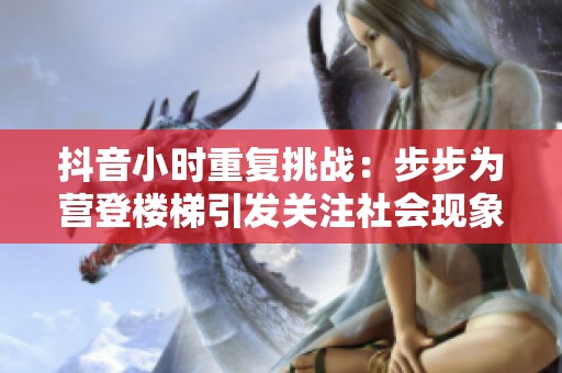 抖音小时重复挑战：步步为营登楼梯引发关注社会现象