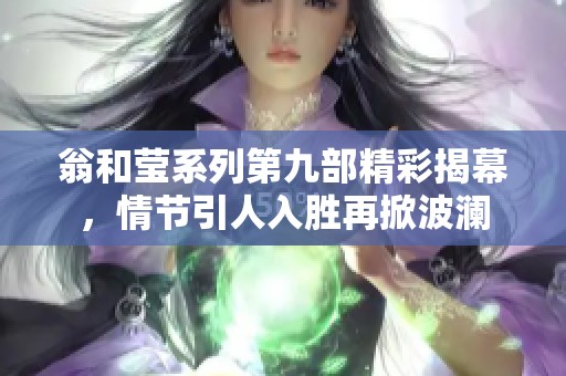 翁和莹系列第九部精彩揭幕，情节引人入胜再掀波澜