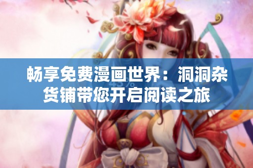 畅享免费漫画世界：洞洞杂货铺带您开启阅读之旅