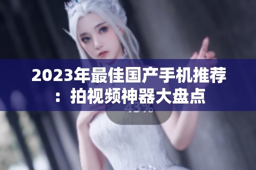 2023年最佳国产手机推荐：拍视频神器大盘点