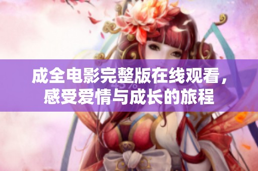 成全电影完整版在线观看，感受爱情与成长的旅程