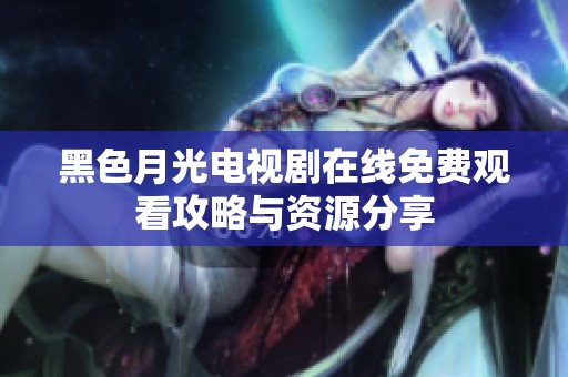 黑色月光电视剧在线免费观看攻略与资源分享