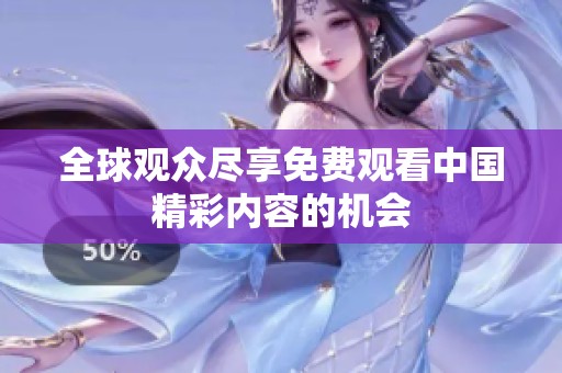 全球观众尽享免费观看中国精彩内容的机会