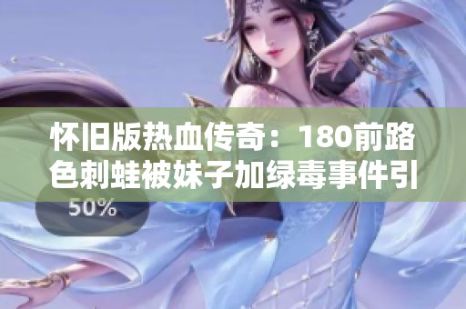 怀旧版热血传奇：180前路色刺蛙被妹子加绿毒事件引热议