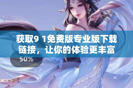 获取9 1免费版专业版下载链接，让你的体验更丰富