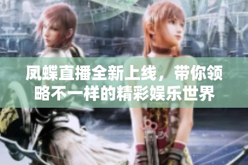 凤蝶直播全新上线，带你领略不一样的精彩娱乐世界