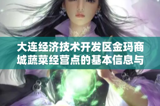 大连经济技术开发区金玛商城蔬菜经营点的基本信息与经营状况解析