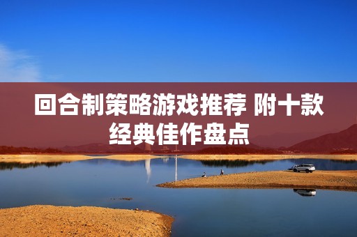 回合制策略游戏推荐 附十款经典佳作盘点