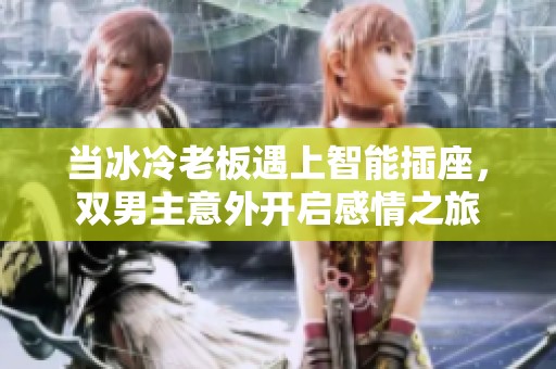 当冰冷老板遇上智能插座，双男主意外开启感情之旅