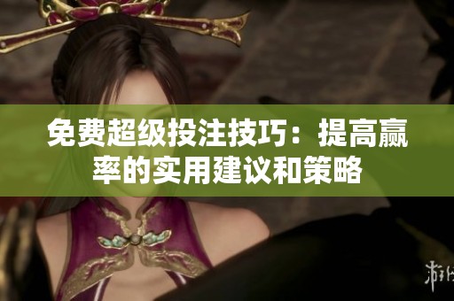 免费超级投注技巧：提高赢率的实用建议和策略