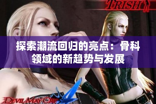 探索潮流回归的亮点：骨科领域的新趋势与发展
